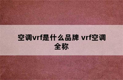 空调vrf是什么品牌 vrf空调全称